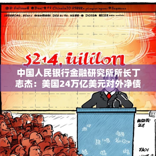中国人民银行金融研究所所长丁志杰：美国24万亿美元对外净债务是全球重大隐患