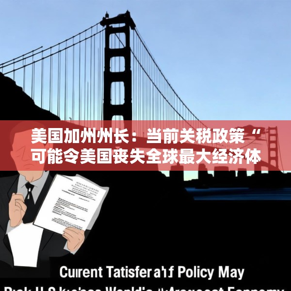 美国加州州长：当前关税政策“可能令美国丧失全球最大经济体地位”