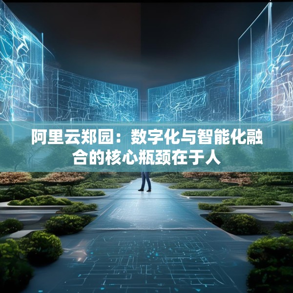 阿里云郑园：数字化与智能化融合的核心瓶颈在于人