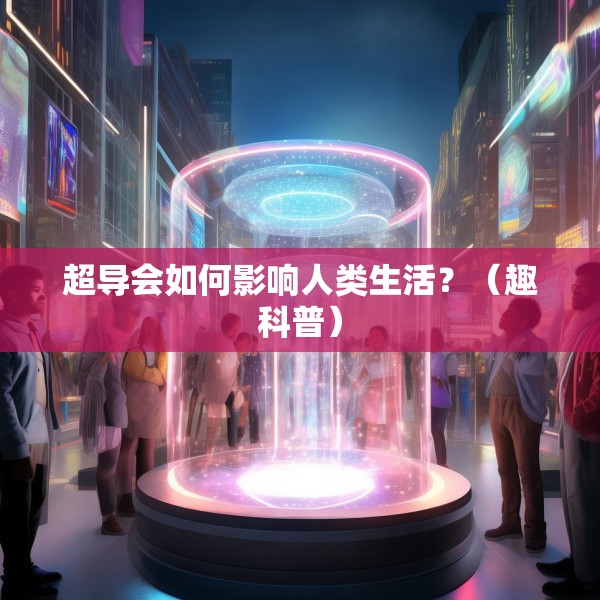 超导会如何影响人类生活？（趣科普）