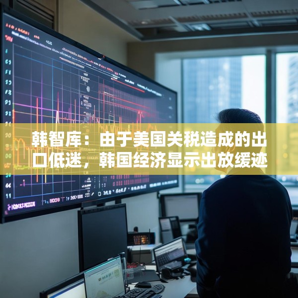 韩智库：由于美国关税造成的出口低迷，韩国经济显示出放缓迹象