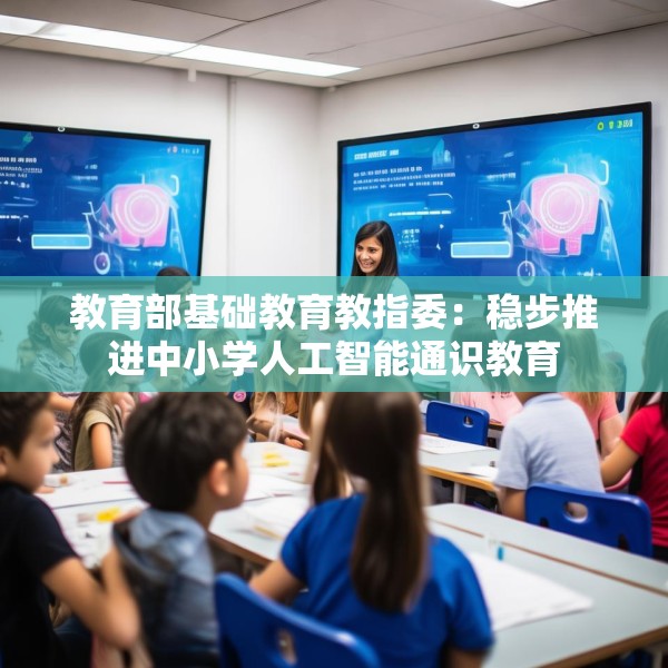 教育部基础教育教指委：稳步推进中小学人工智能通识教育