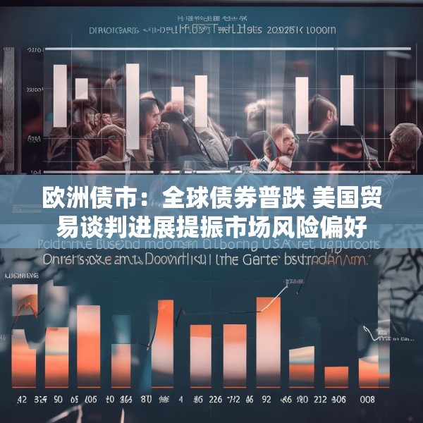 欧洲债市：全球债券普跌 美国贸易谈判进展提振市场风险偏好