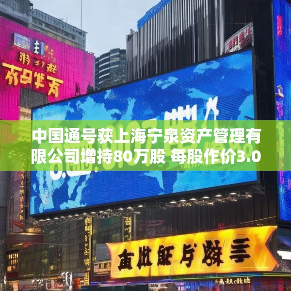 中国通号获上海宁泉资产管理有限公司增持80万股 每股作价3.07港元