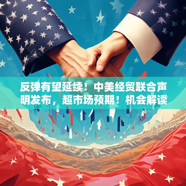 反弹有望延续！中美经贸联合声明发布，超市场预期！机会解读来袭！