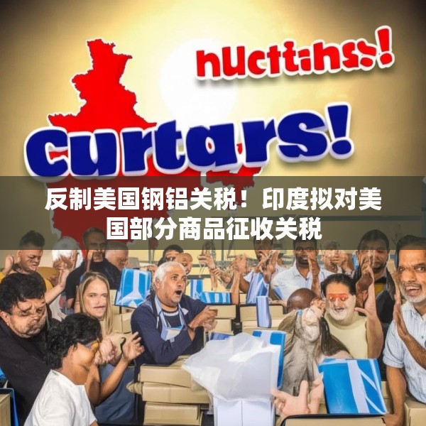 反制美国钢铝关税！印度拟对美国部分商品征收关税