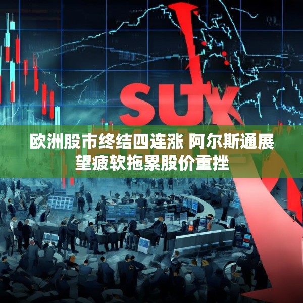 欧洲股市终结四连涨 阿尔斯通展望疲软拖累股价重挫