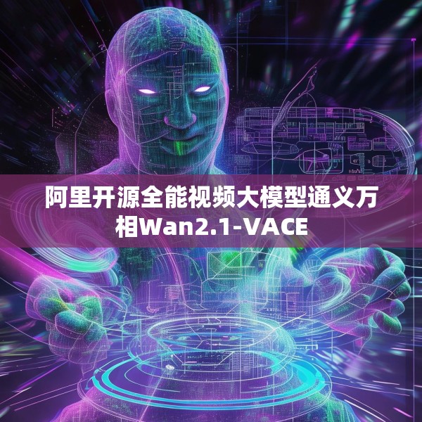 阿里开源全能视频大模型通义万相Wan2.1-VACE