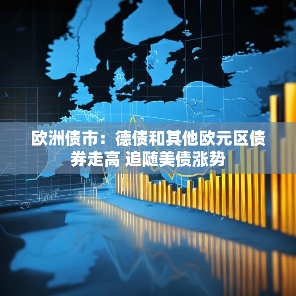 欧洲债市：德债和其他欧元区债券走高 追随美债涨势