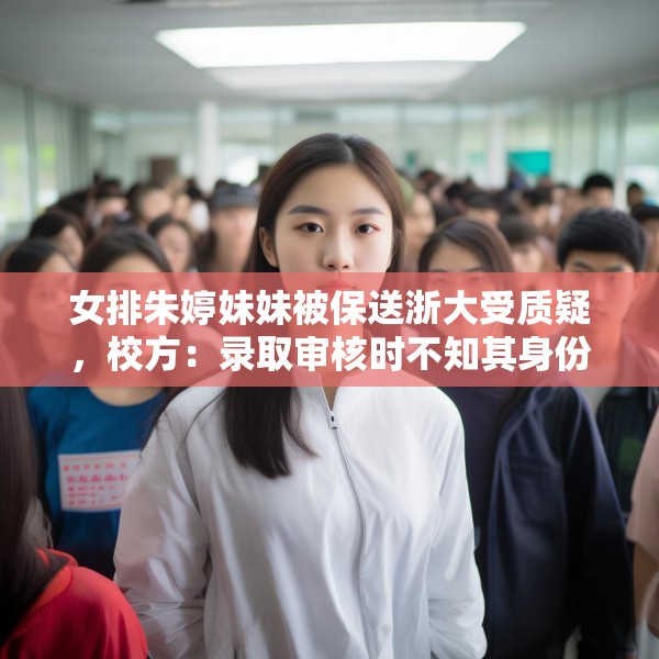 女排朱婷妹妹被保送浙大受质疑，校方：录取审核时不知其身份