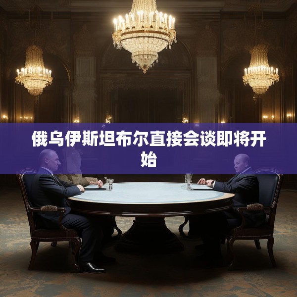 俄乌伊斯坦布尔直接会谈即将开始