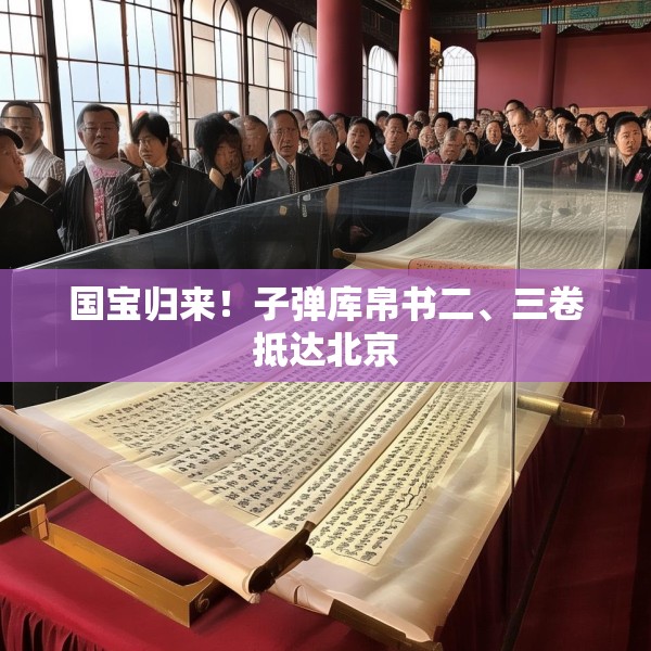 国宝归来！子弹库帛书二、三卷抵达北京