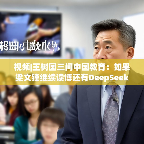 视频|王树国三问中国教育：如果梁文锋继续读博还有DeepSeek吗？