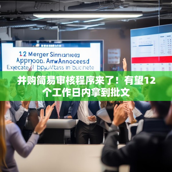 并购简易审核程序来了！有望12个工作日内拿到批文