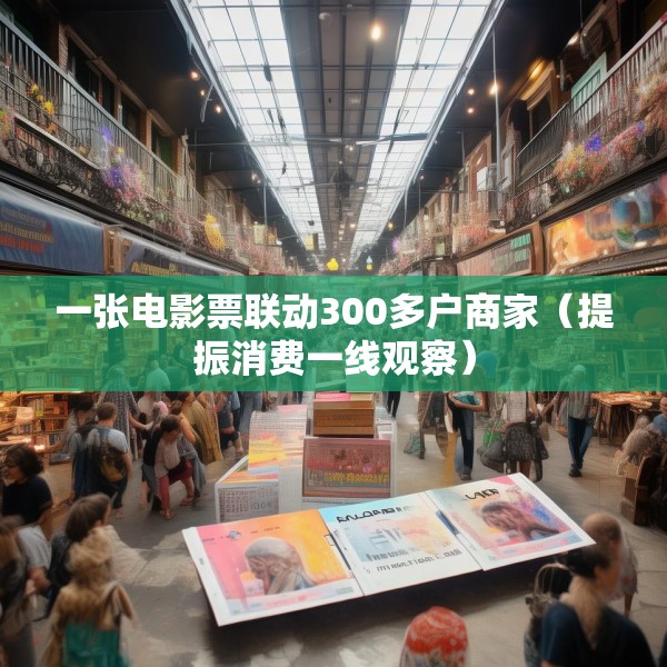 一张电影票联动300多户商家（提振消费一线观察）