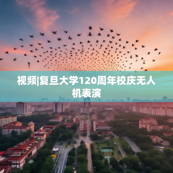 视频|复旦大学120周年校庆无人机表演