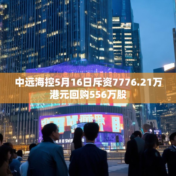 中远海控5月16日斥资7776.21万港元回购556万股