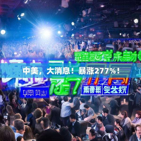 中美，大消息！暴涨277%！