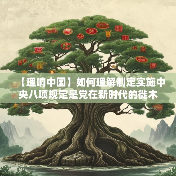 【理响中国】如何理解制定实施中央八项规定是党在新时代的徙木立信之举