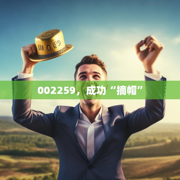 002259，成功“摘帽”
