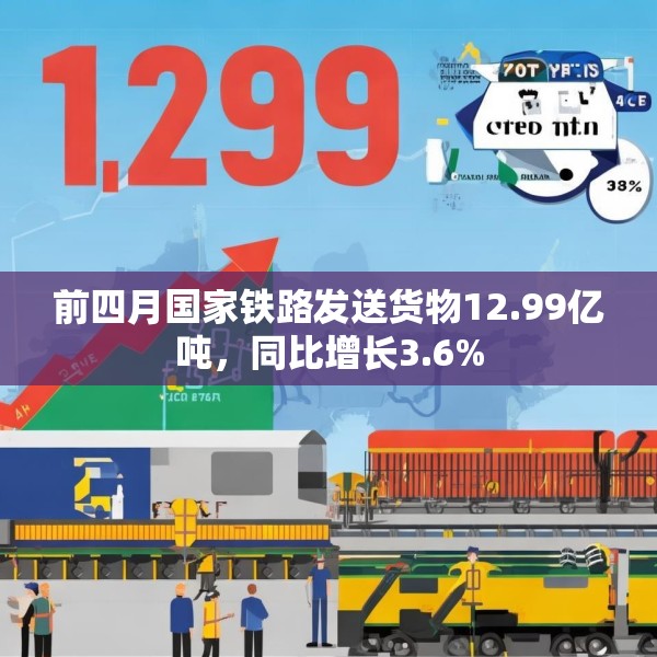 前四月国家铁路发送货物12.99亿吨，同比增长3.6%