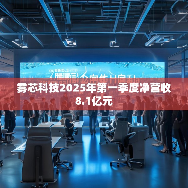 雾芯科技2025年第一季度净营收8.1亿元