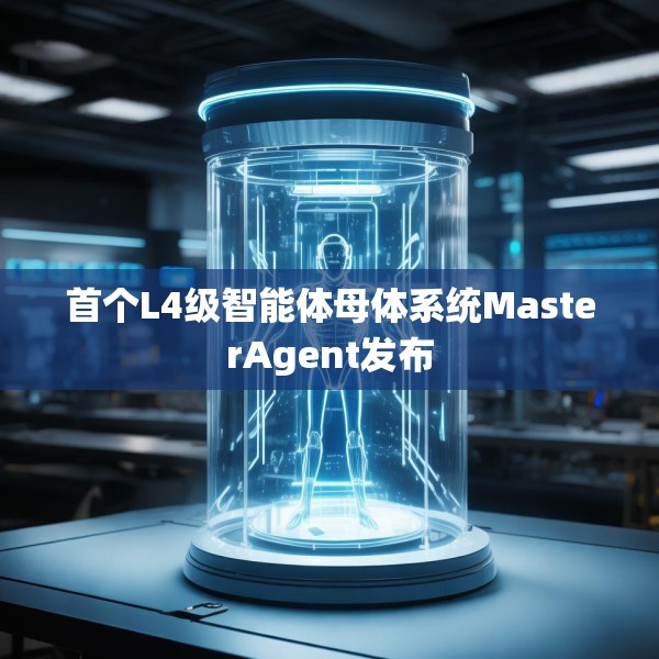 首个L4级智能体母体系统MasterAgent发布
