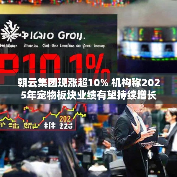 朝云集团现涨超10% 机构称2025年宠物板块业绩有望持续增长