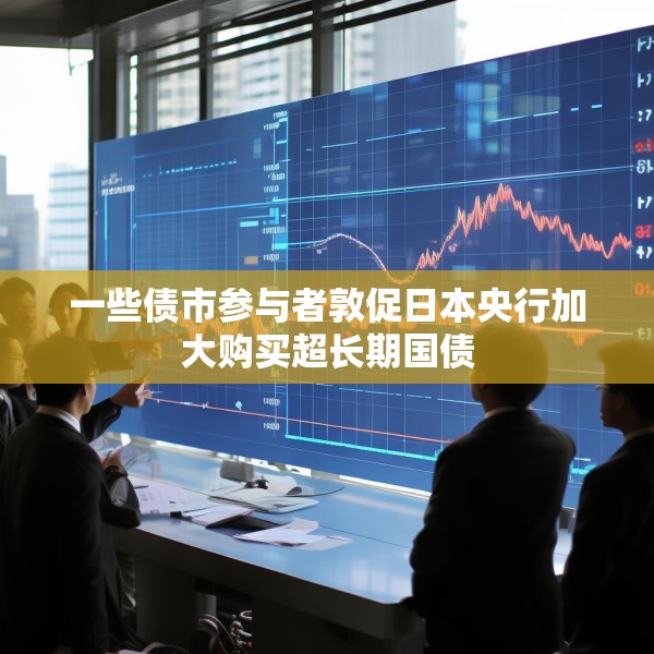 一些债市参与者敦促日本央行加大购买超长期国债