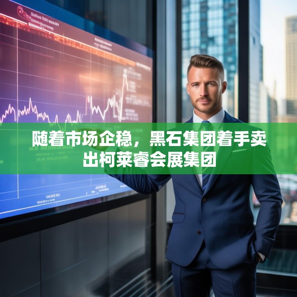 随着市场企稳，黑石集团着手卖出柯莱睿会展集团