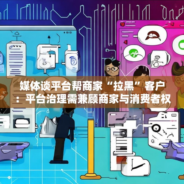 媒体谈平台帮商家“拉黑”客户：平台治理需兼顾商家与消费者权益