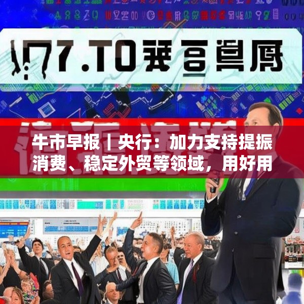 牛市早报｜央行：加力支持提振消费、稳定外贸等领域，用好用足存量增量政策