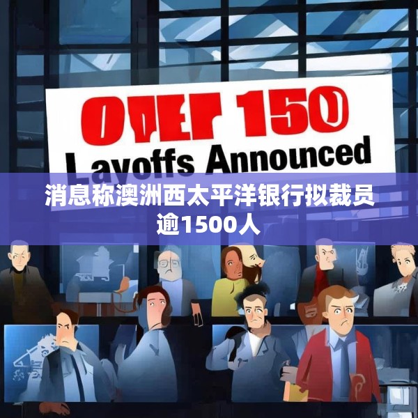 消息称澳洲西太平洋银行拟裁员逾1500人