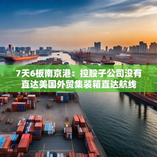 7天6板南京港：控股子公司没有直达美国外贸集装箱直达航线