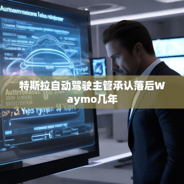 特斯拉自动驾驶主管承认落后Waymo几年