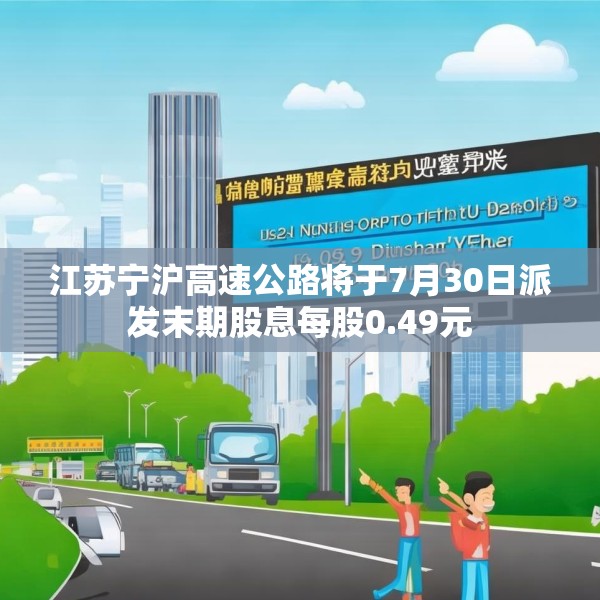 江苏宁沪高速公路将于7月30日派发末期股息每股0.49元