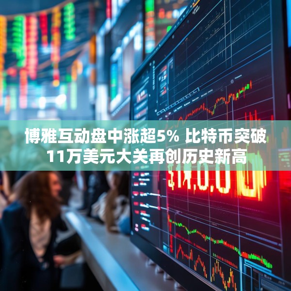 博雅互动盘中涨超5% 比特币突破11万美元大关再创历史新高