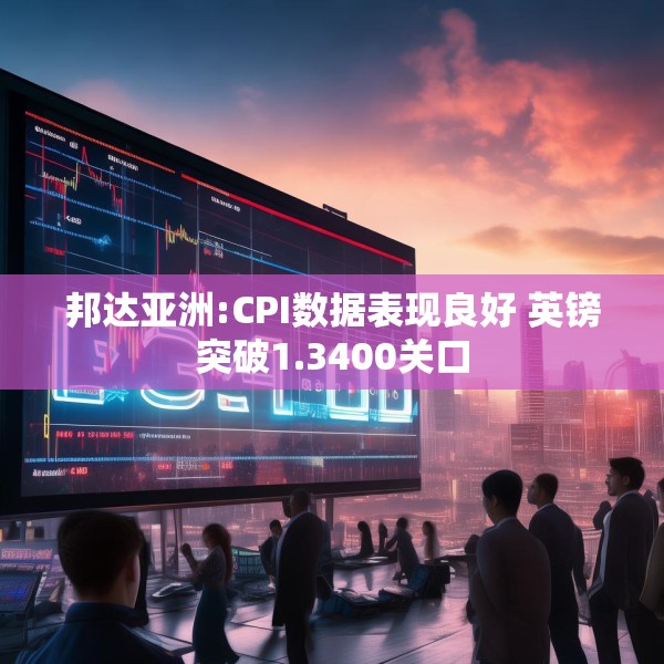 邦达亚洲:CPI数据表现良好 英镑突破1.3400关口