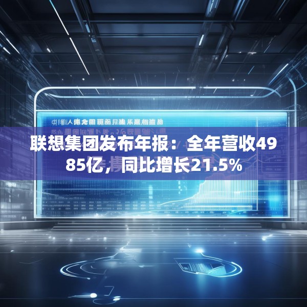 联想集团发布年报：全年营收4985亿，同比增长21.5%