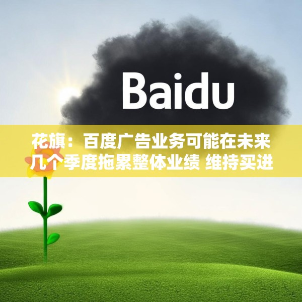 花旗：百度广告业务可能在未来几个季度拖累整体业绩 维持买进评级
