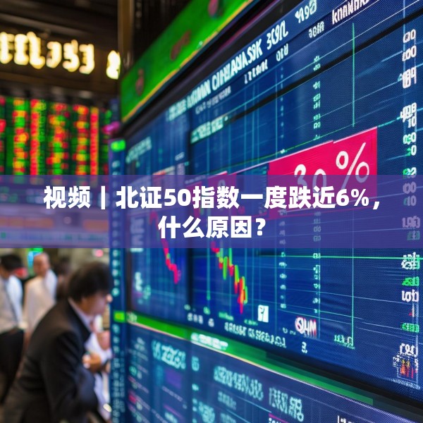 视频｜北证50指数一度跌近6%，什么原因？