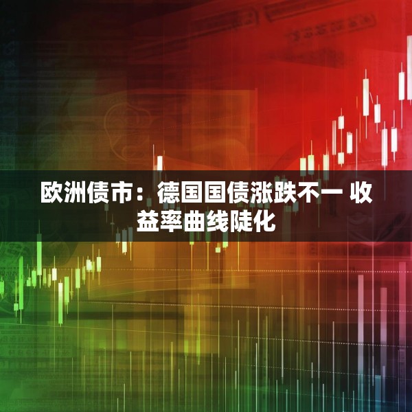 欧洲债市：德国国债涨跌不一 收益率曲线陡化