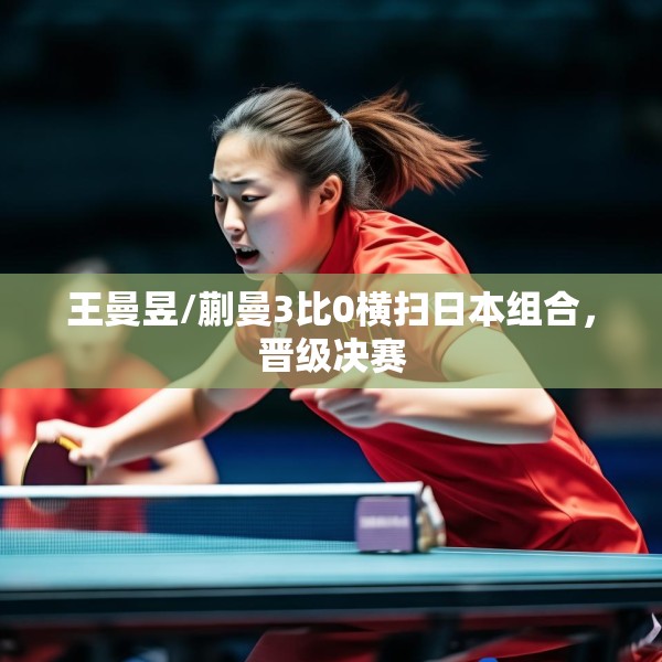 王曼昱/蒯曼3比0横扫日本组合，晋级决赛