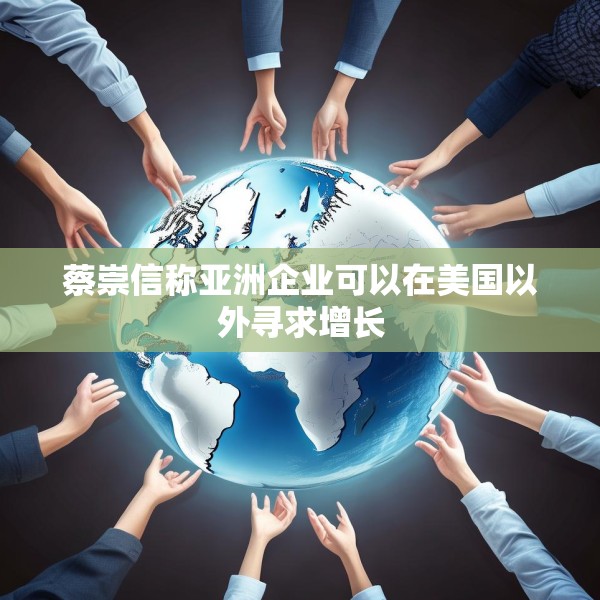 蔡崇信称亚洲企业可以在美国以外寻求增长