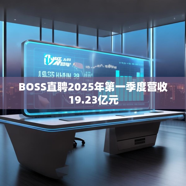 BOSS直聘2025年第一季度营收19.23亿元
