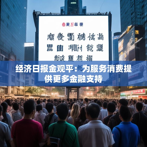 经济日报金观平：为服务消费提供更多金融支持