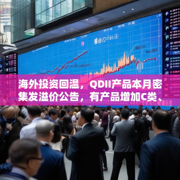 海外投资回温，QDII产品本月密集发溢价公告，有产品增加C类、I类份额