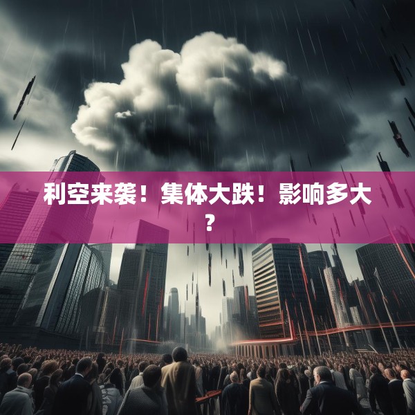利空来袭！集体大跌！影响多大？
