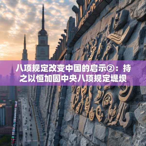 八项规定改变中国的启示②：持之以恒加固中央八项规定堤坝