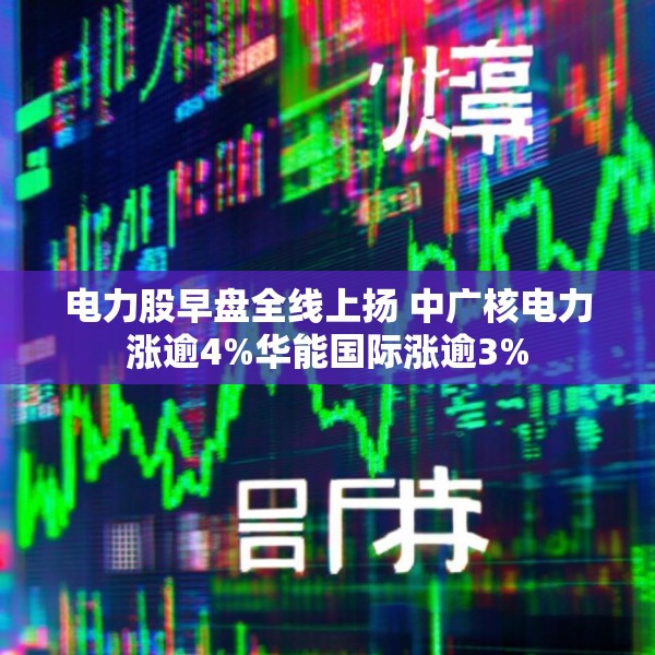 电力股早盘全线上扬 中广核电力涨逾4%华能国际涨逾3%